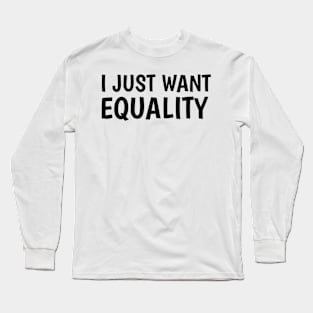 I just want equality Long Sleeve T-Shirt